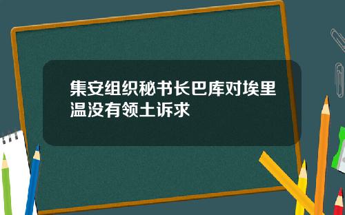 集安组织秘书长巴库对埃里温没有领土诉求
