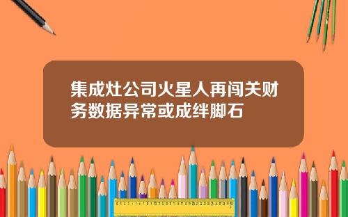 集成灶公司火星人再闯关财务数据异常或成绊脚石
