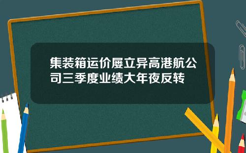 集装箱运价屡立异高港航公司三季度业绩大年夜反转