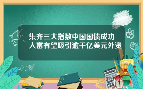 集齐三大指数中国国债成功入富有望吸引逾千亿美元外资