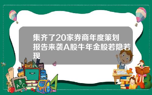 集齐了20家券商年度策划报告来袭A股牛年金股若隐若现