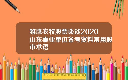 雏鹰农牧股票谈谈2020山东事业单位备考资料常用股市术语