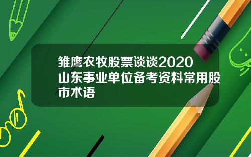 雏鹰农牧股票谈谈2020山东事业单位备考资料常用股市术语