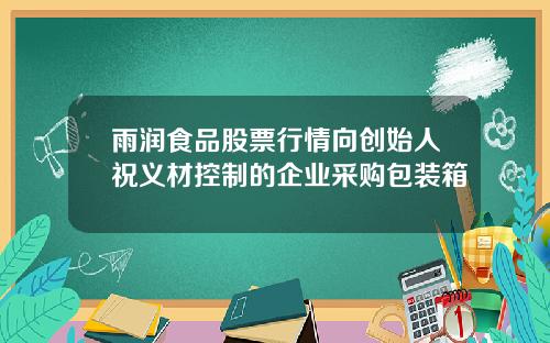 雨润食品股票行情向创始人祝义材控制的企业采购包装箱
