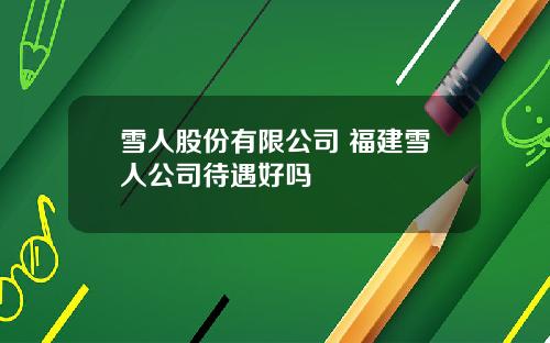 雪人股份有限公司 福建雪人公司待遇好吗