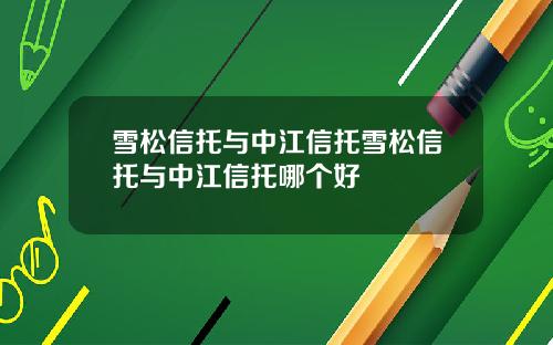 雪松信托与中江信托雪松信托与中江信托哪个好