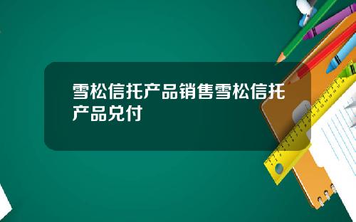 雪松信托产品销售雪松信托产品兑付