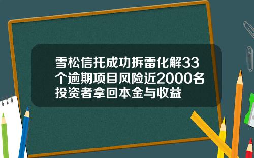 雪松信托成功拆雷化解33个逾期项目风险近2000名投资者拿回本金与收益