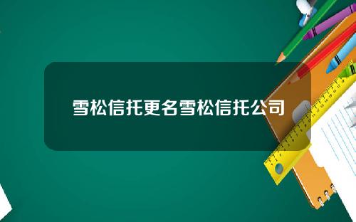 雪松信托更名雪松信托公司