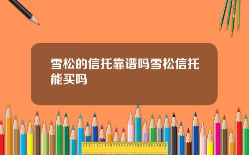 雪松的信托靠谱吗雪松信托能买吗