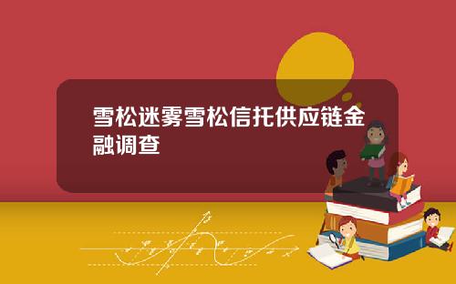 雪松迷雾雪松信托供应链金融调查