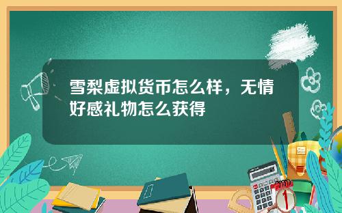 雪梨虚拟货币怎么样，无情好感礼物怎么获得