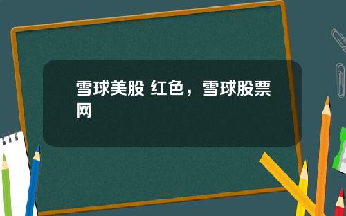 雪球美股 红色,雪球股票网