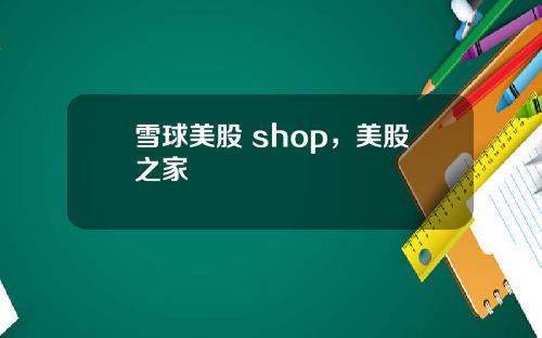雪球美股 shop,美股之家