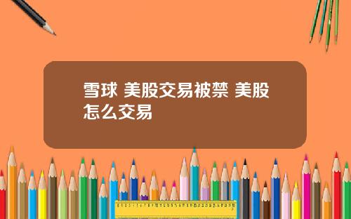 雪球 美股交易被禁 美股怎么交易