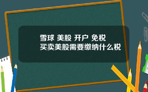 雪球 美股 开户 免税 买卖美股需要缴纳什么税