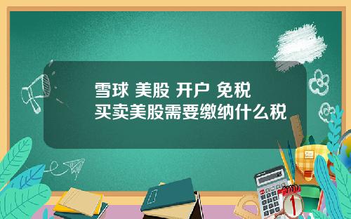 雪球 美股 开户 免税 买卖美股需要缴纳什么税