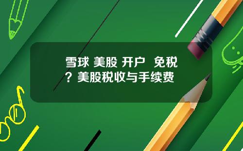 雪球 美股 开户 免税?美股税收与手续费