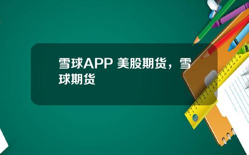 雪球APP 美股期货,雪球期货