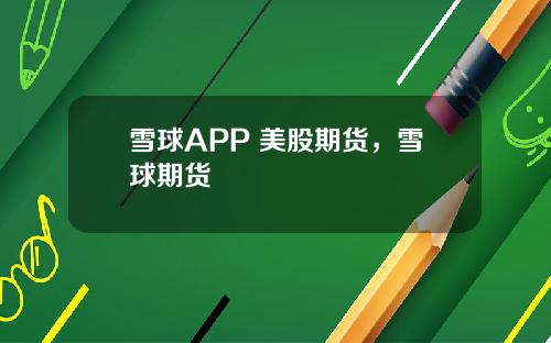 雪球APP 美股期货,雪球期货