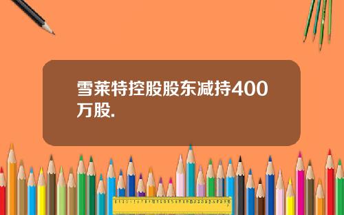 雪莱特控股股东减持400万股.