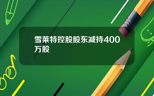 雪莱特控股股东减持400万股