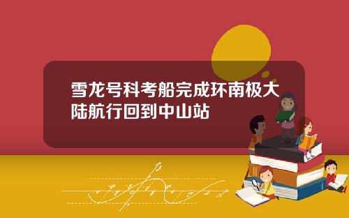 雪龙号科考船完成环南极大陆航行回到中山站