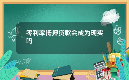零利率抵押贷款会成为现实吗