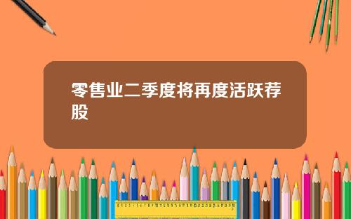 零售业二季度将再度活跃荐股
