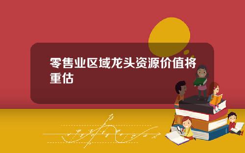 零售业区域龙头资源价值将重估