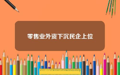 零售业外资下沉民企上位