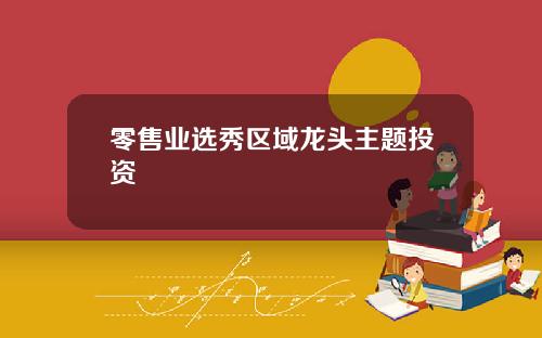 零售业选秀区域龙头主题投资