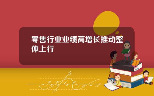 零售行业业绩高增长推动整体上行