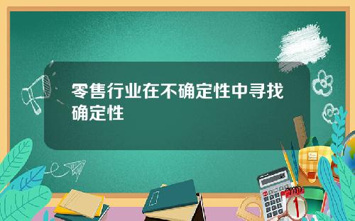 零售行业在不确定性中寻找确定性