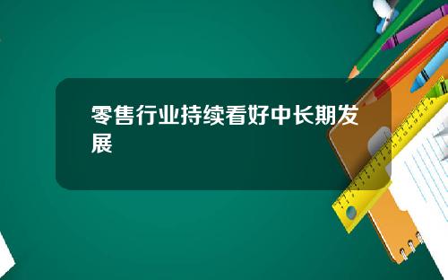 零售行业持续看好中长期发展