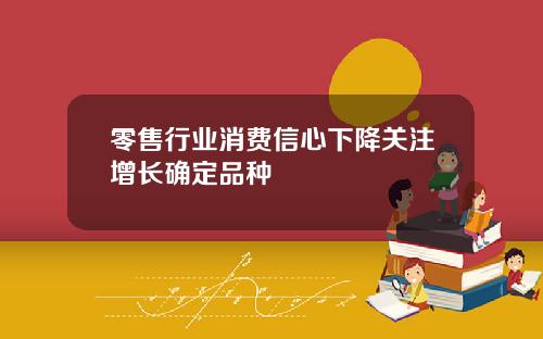 零售行业消费信心下降关注增长确定品种