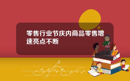 零售行业节庆内商品零售增速亮点不断