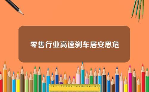 零售行业高速刹车居安思危