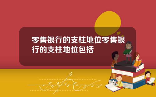 零售银行的支柱地位零售银行的支柱地位包括