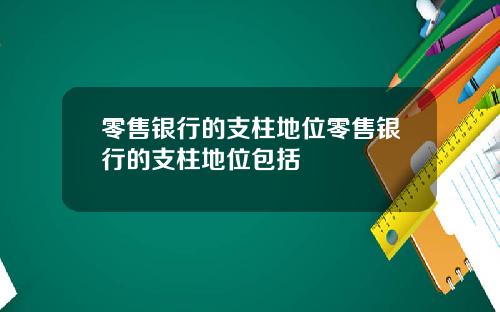 零售银行的支柱地位零售银行的支柱地位包括