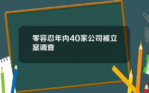 零容忍年内40家公司被立案调查