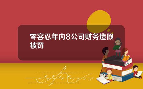 零容忍年内8公司财务造假被罚