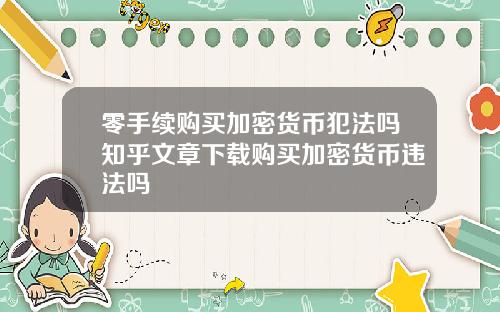 零手续购买加密货币犯法吗知乎文章下载购买加密货币违法吗
