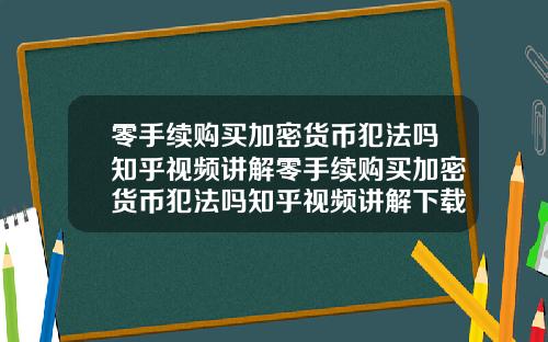 零手续购买加密货币犯法吗知乎视频讲解零手续购买加密货币犯法吗知乎视频讲解下载
