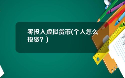 零投入虚拟货币(个人怎么投资?)