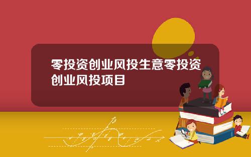 零投资创业风投生意零投资创业风投项目