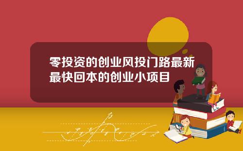 零投资的创业风投门路最新最快回本的创业小项目