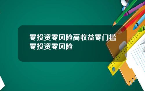 零投资零风险高收益零门槛零投资零风险