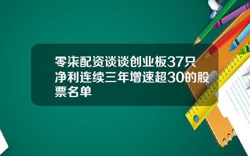 零柒配资谈谈创业板37只净利连续三年增速超30的股票名单