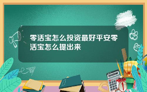 零活宝怎么投资最好平安零活宝怎么提出来